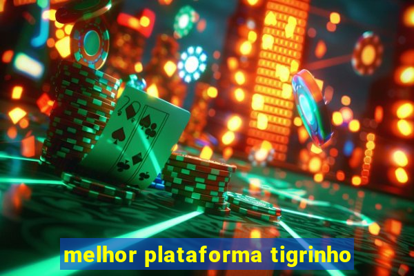 melhor plataforma tigrinho